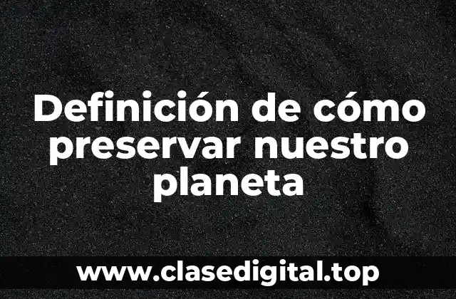 Definición de cómo preservar nuestro planeta