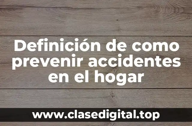 Definición de como prevenir accidentes en el hogar