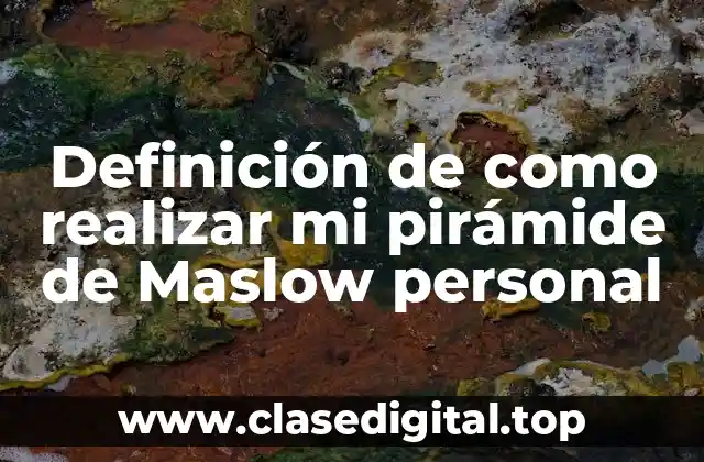 Definición de como realizar mi pirámide de Maslow personal