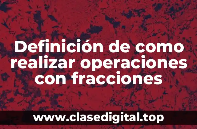 Definición de como realizar operaciones con fracciones