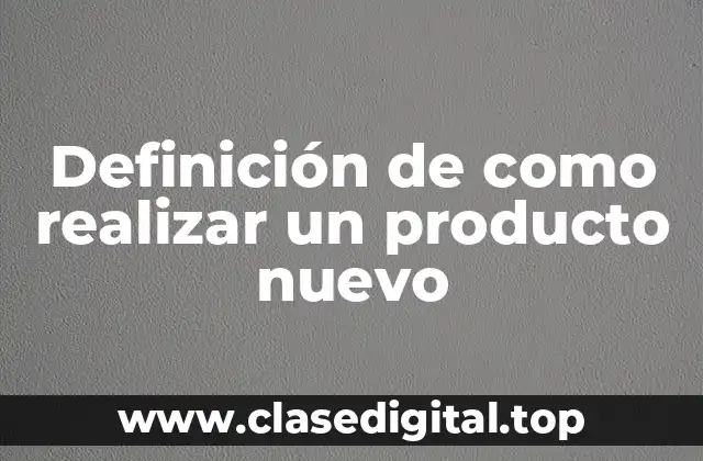 Definición de como realizar un producto nuevo
