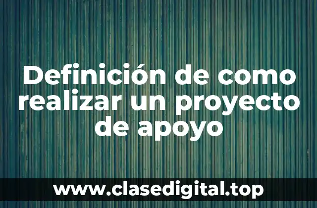 Definición de como realizar un proyecto de apoyo