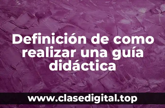 Definición de como realizar una guía didáctica