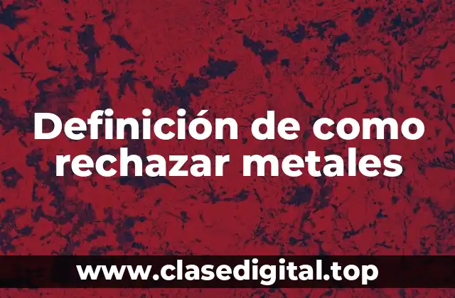 Definición de como rechazar metales