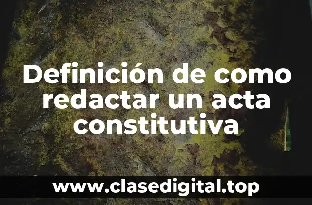 Definición de como redactar un acta constitutiva