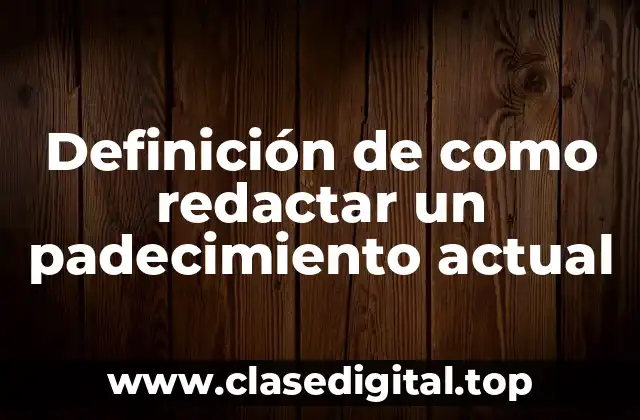 Definición de como redactar un padecimiento actual