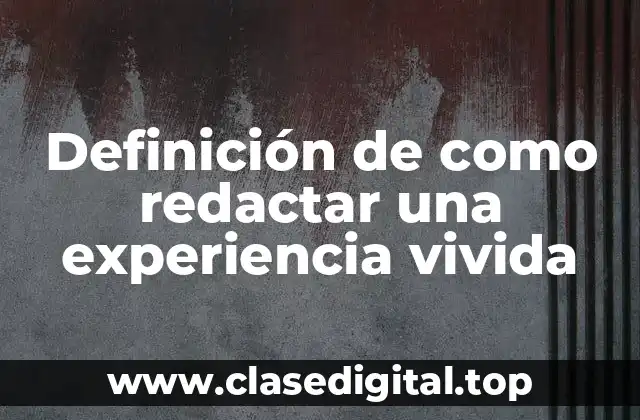 Definición de como redactar una experiencia vivida