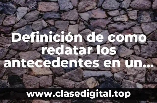 Definición de como redatar los antecedentes en un proyecto