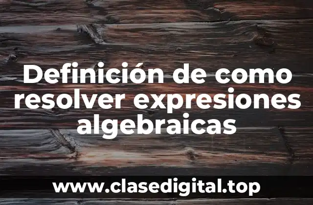 Definición de como resolver expresiones algebraicas