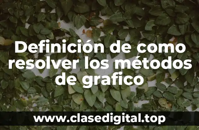 Definición de como resolver los métodos de grafico