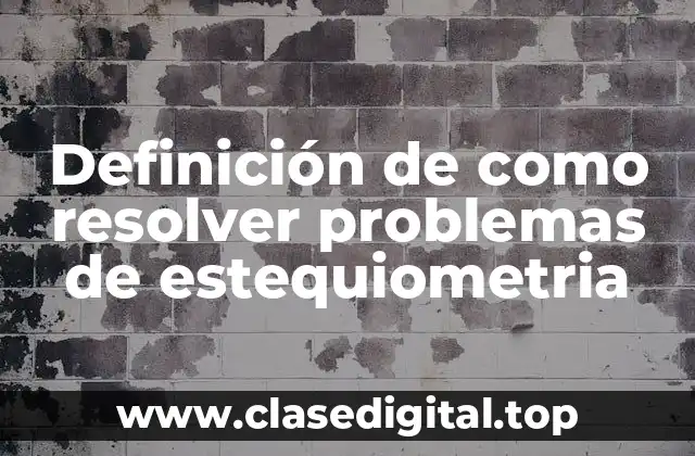 Definición de como resolver problemas de estequiometria