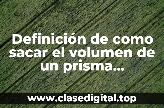 Ejemplos de como sacar el volumen de un prisma cuadrangular