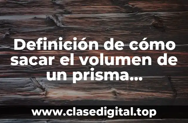Definición de cómo sacar el volumen de un prisma rectangular