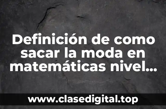 Definición de como sacar la moda en matemáticas nivel primaria
