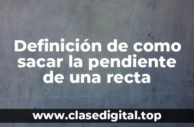 Definición de como sacar la pendiente de una recta