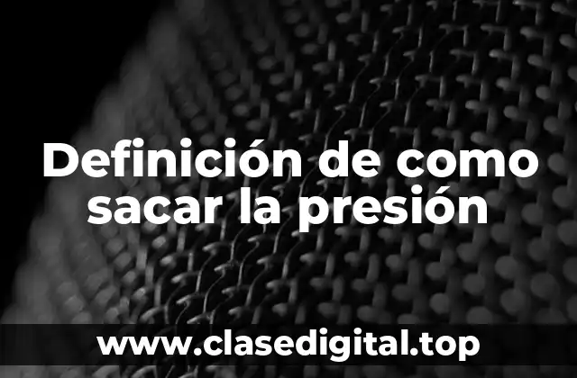 Definición de como sacar la presión