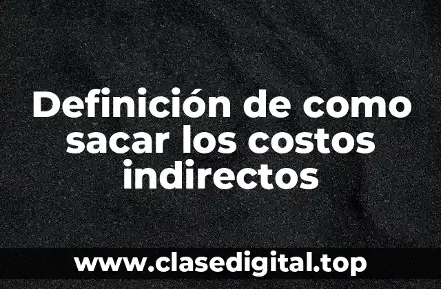 Definición de como sacar los costos indirectos