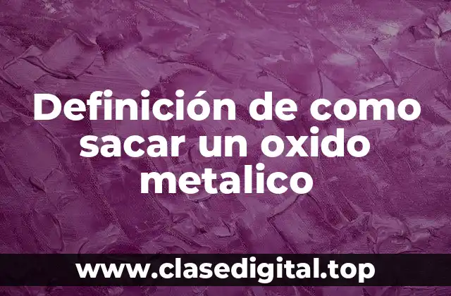 Definición de como sacar un oxido metalico