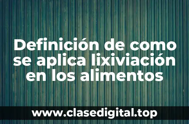 Definición de como se aplica lixiviación en los alimentos