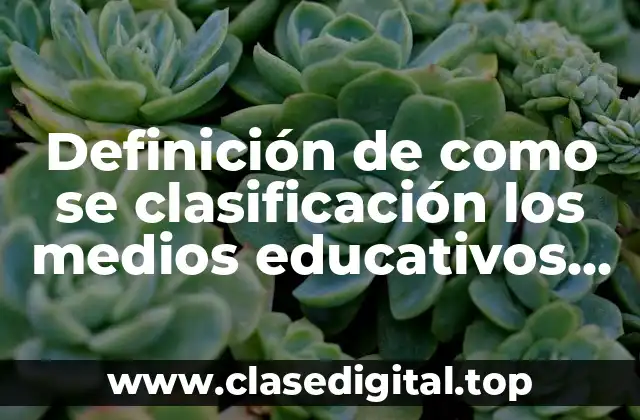 Definición de como se clasificación los medios educativos tecnologicos