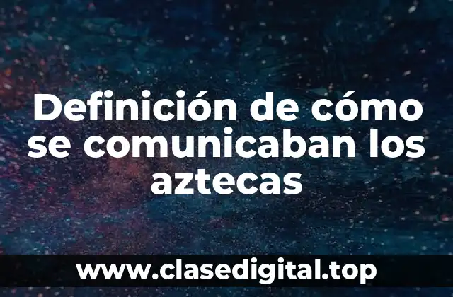 Definición de cómo se comunicaban los aztecas