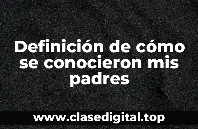Definición de cómo se conocieron mis padres
