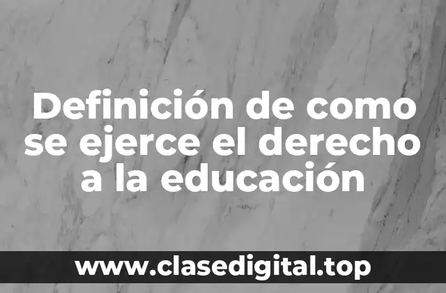 Definición de como se ejerce el derecho a la educación