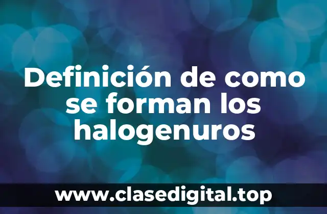 Definición de como se forman los halogenuros