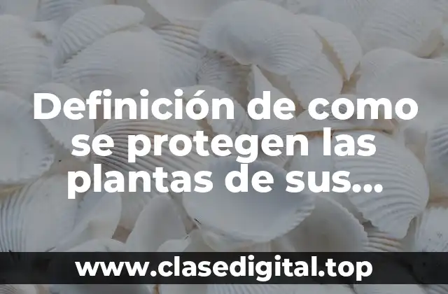 Definición de como se protegen las plantas de sus depredadores