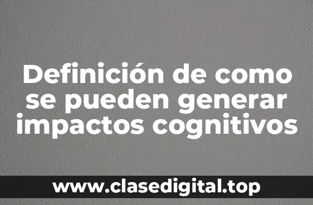 Ejemplos de cómo se pueden generar impactos cognitivos