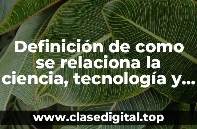Definición de como se relaciona la ciencia, tecnología y ética