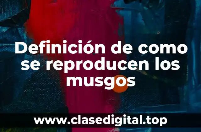 Definición de como se reproducen los musgos