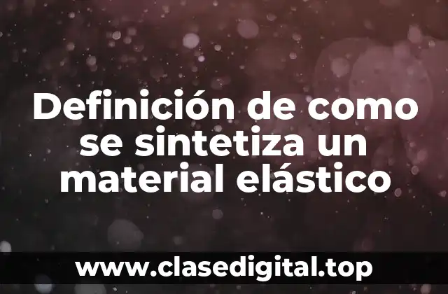 Definición de como se sintetiza un material elástico