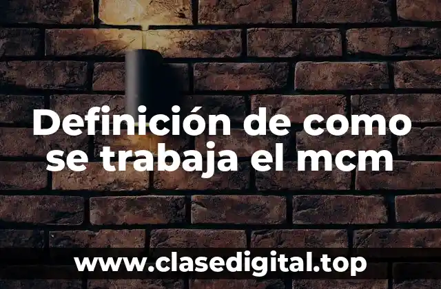 Definición de como se trabaja el mcm