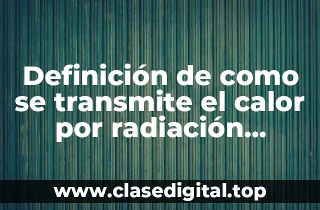 Definición de como se transmite el calor por radiación térmica