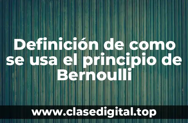 Definición de como se usa el principio de Bernoulli
