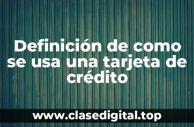 Ejemplos de cómo se usa una tarjeta de crédito