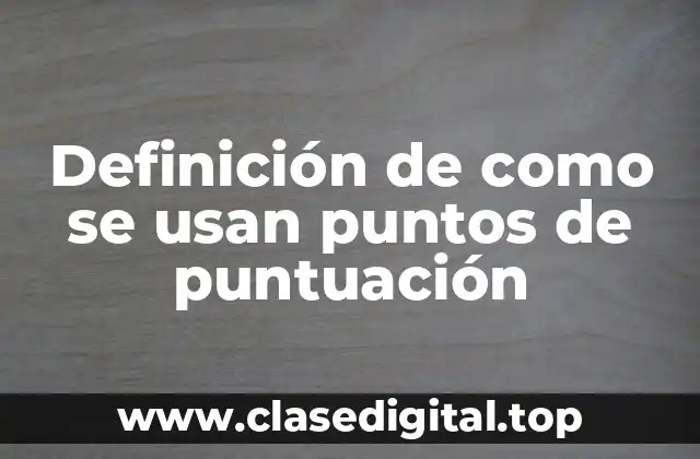 Definición de como se usan puntos de puntuación