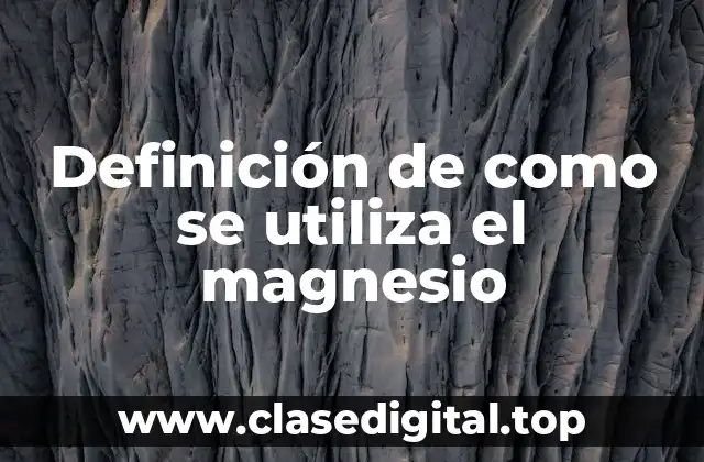 Definición de como se utiliza el magnesio