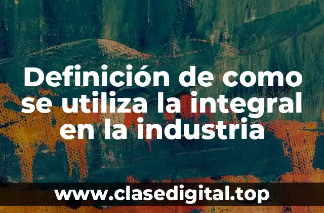 Definición de como se utiliza la integral en la industria