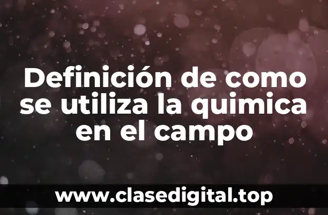 Definición de como se utiliza la quimica en el campo