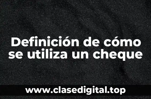 Definición de cómo se utiliza un cheque