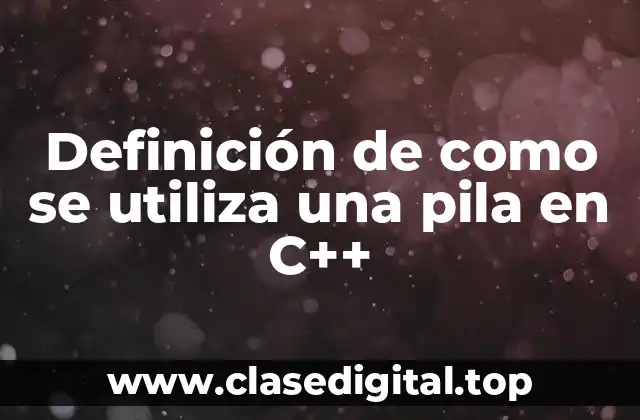 Definición de como se utiliza una pila en C++