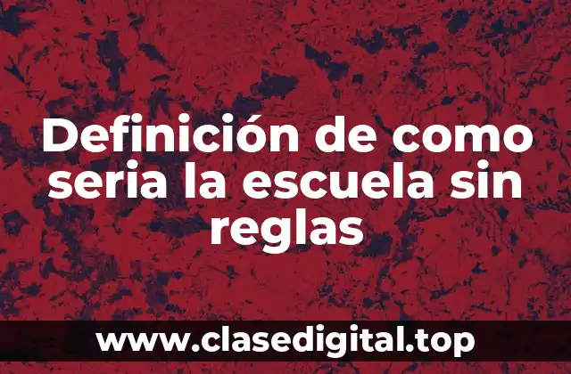 Definición de como seria la escuela sin reglas
