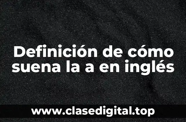 Definición de cómo suena la a en inglés