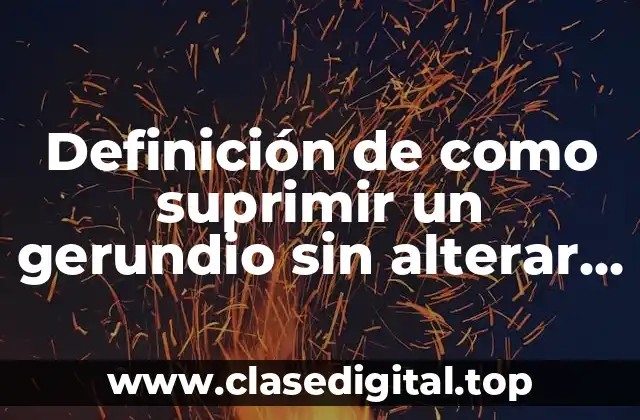 Ejemplos de como suprimir un gerundio sin alterar la información