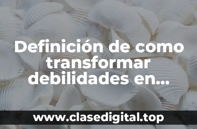 Definición de como transformar debilidades en fortalezas