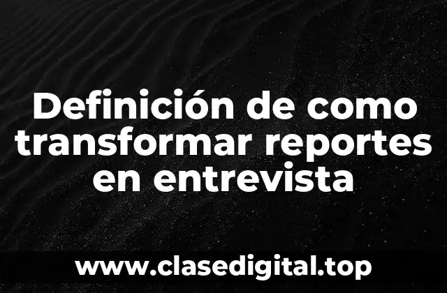 Definición de como transformar reportes en entrevista