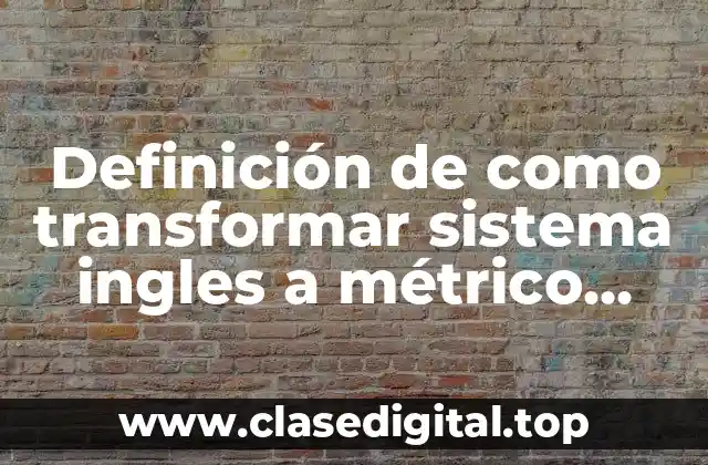 Definición de como transformar sistema ingles a métrico decimal