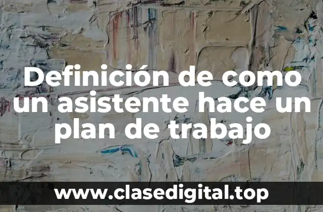 Ejemplos de como un asistente hace un plan de trabajo